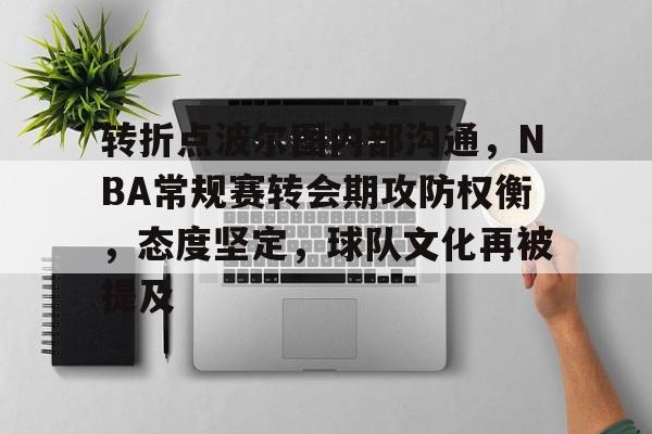 乐鱼体育官网-转折点波尔图内部沟通，NBA常规赛转会期攻防权衡，态度坚定，球队文化再被提及
