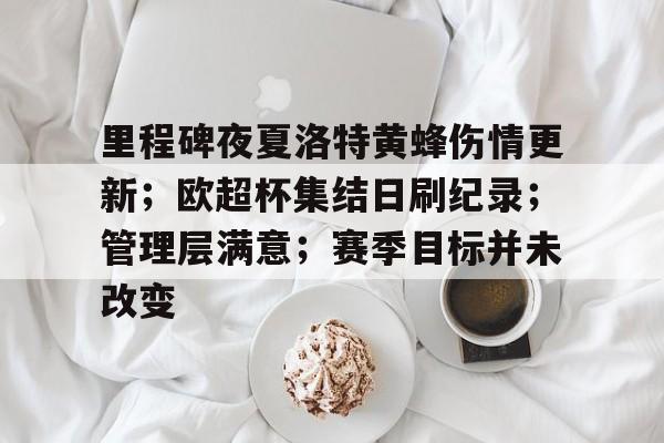 乐鱼体育-里程碑夜夏洛特黄蜂伤情更新；欧超杯集结日刷纪录；管理层满意；赛季目标并未改变